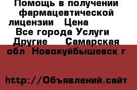 Помощь в получении фармацевтической лицензии › Цена ­ 1 000 - Все города Услуги » Другие   . Самарская обл.,Новокуйбышевск г.